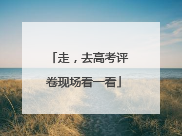 走，去高考评卷现场看一看