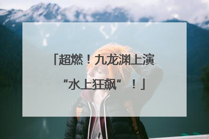 超燃！九龙渊上演“水上狂飙”！