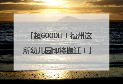 超6000㎡！福州这所幼儿园即将搬迁！