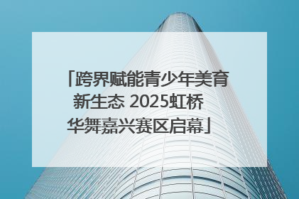 跨界赋能青少年美育新生态 2025虹桥华舞嘉兴赛区启幕