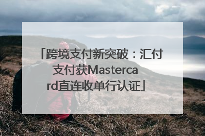 跨境支付新突破：汇付支付获Mastercard直连收单行认证