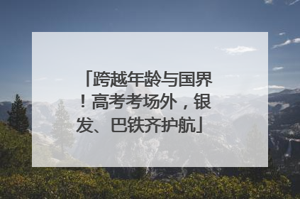 跨越年龄与国界！高考考场外，银发、巴铁齐护航