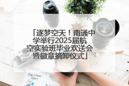 逐梦空天！南通中学举行2025届航空实验班毕业欢送会暨徽章摘卸仪式