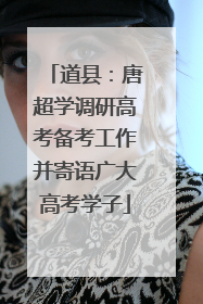 道县：唐超学调研高考备考工作并寄语广大高考学子