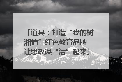 道县：打造“我的树湘情”红色教育品牌 让思政课“活”起来