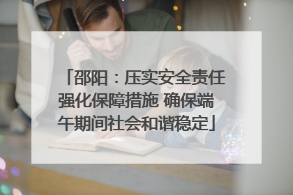 邵阳：压实安全责任强化保障措施 确保端午期间社会和谐稳定