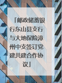 邮政储蓄银行东山县支行与大地保险漳州中支签订党建共建合作协议