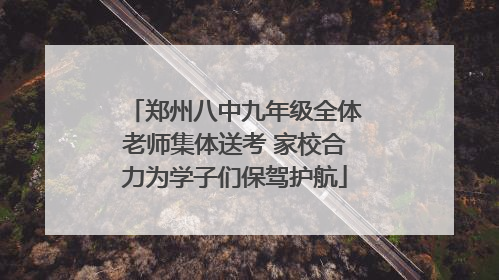 郑州八中九年级全体老师集体送考 家校合力为学子们保驾护航