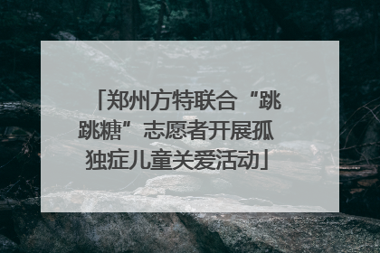 郑州方特联合“跳跳糖”志愿者开展孤独症儿童关爱活动