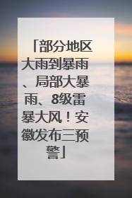 部分地区大雨到暴雨、局部大暴雨、8级雷暴大风！安徽发布三预警