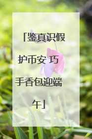 鉴真识假护币安 巧手香包迎端午