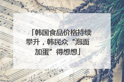 韩国食品价格持续攀升，韩民众“泡面加蛋”得想想