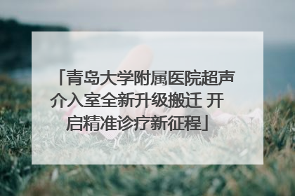 青岛大学附属医院超声介入室全新升级搬迁 开启精准诊疗新征程