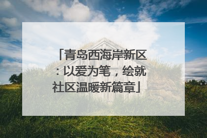 青岛西海岸新区：以爱为笔，绘就社区温暖新篇章
