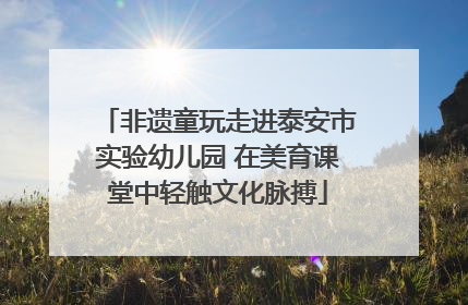 非遗童玩走进泰安市实验幼儿园 在美育课堂中轻触文化脉搏