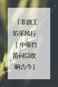 非遗工坊采风行｜中泰竹笛何以吹响古今