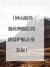 钟山税务：强化纳税信用建设护航企业发展