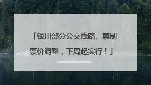 银川部分公交线路、票制票价调整，下周起实行！