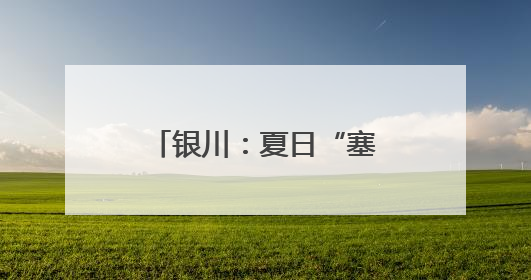 银川：夏日“塞上湖城”美如画