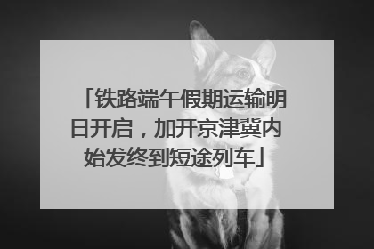 铁路端午假期运输明日开启，加开京津冀内始发终到短途列车