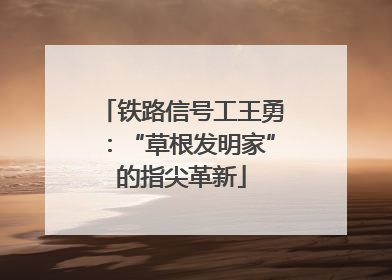 铁路信号工王勇：“草根发明家”的指尖革新