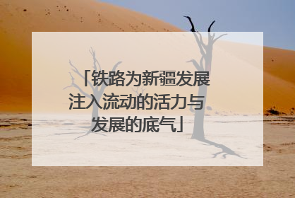 铁路为新疆发展注入流动的活力与发展的底气