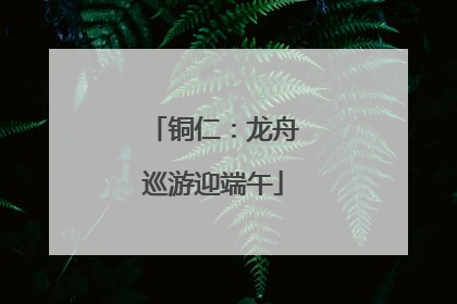铜仁：龙舟巡游迎端午