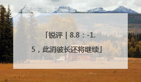 锐评｜8.8：-1.5，此消彼长还将继续
