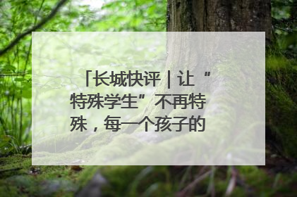长城快评｜让“特殊学生”不再特殊，每一个孩子的梦想都同样伟大
