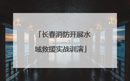 长春消防开展水域救援实战训演