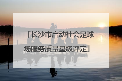 长沙市启动社会足球场服务质量星级评定