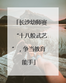 长沙幼师赛“十八般武艺”，争当教育能手