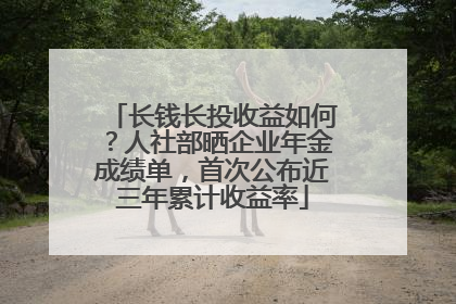 长钱长投收益如何？人社部晒企业年金成绩单，首次公布近三年累计收益率