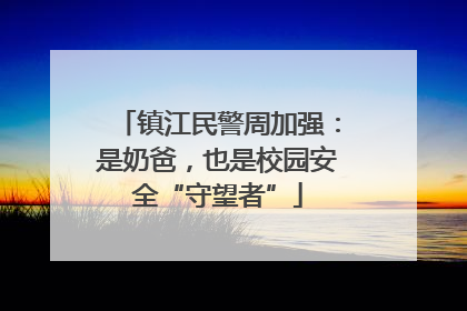 镇江民警周加强：是奶爸，也是校园安全“守望者”