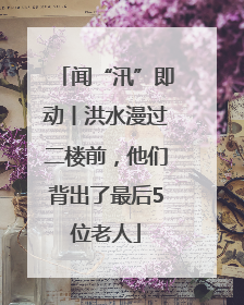 闻“汛”即动丨洪水漫过二楼前，他们背出了最后5位老人