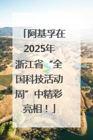阿基孚在2025年浙江省“全国科技活动周”中精彩亮相！