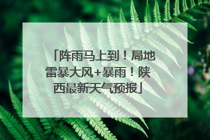 阵雨马上到！局地雷暴大风+暴雨！陕西最新天气预报