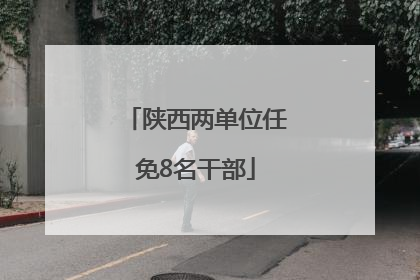 陕西两单位任免8名干部