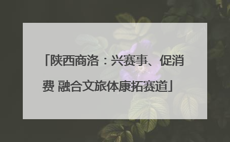 陕西商洛：兴赛事、促消费 融合文旅体康拓赛道