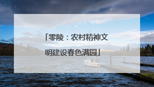 零陵：农村精神文明建设春色满园