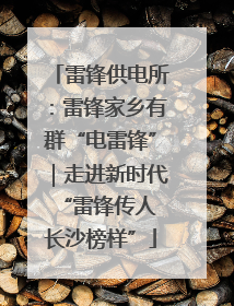 雷锋供电所：雷锋家乡有群“电雷锋”｜走进新时代“雷锋传人 长沙榜样”