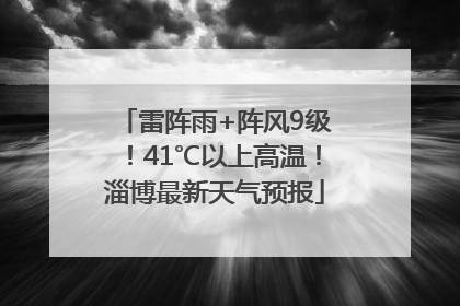 雷阵雨+阵风9级！41℃以上高温！淄博最新天气预报