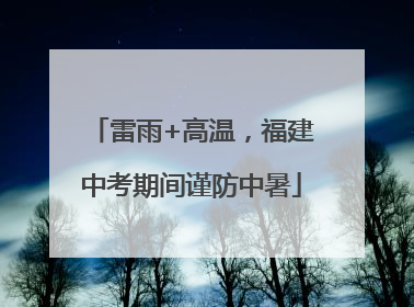雷雨+高温，福建中考期间谨防中暑