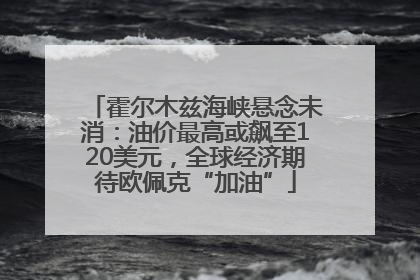 霍尔木兹海峡悬念未消：油价最高或飙至120美元，全球经济期待欧佩克“加油”