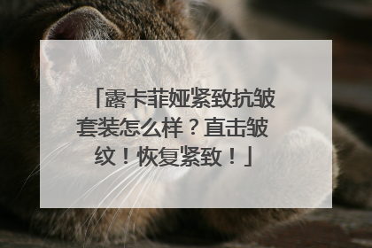 露卡菲娅紧致抗皱套装怎么样？直击皱纹！恢复紧致！
