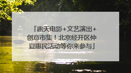 露天电影+文艺演出+创意市集！北京经开区仲夏惠民活动等你来参与