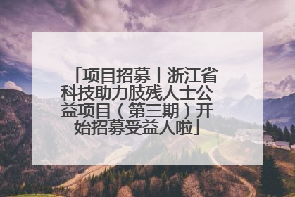 项目招募丨浙江省科技助力肢残人士公益项目（第三期）开始招募受益人啦