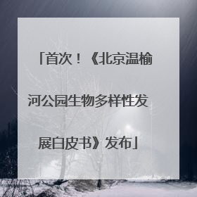首次！《北京温榆河公园生物多样性发展白皮书》发布