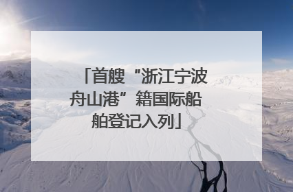 首艘“浙江宁波舟山港”籍国际船舶登记入列