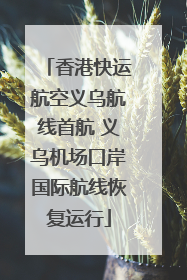 香港快运航空义乌航线首航 义乌机场口岸国际航线恢复运行